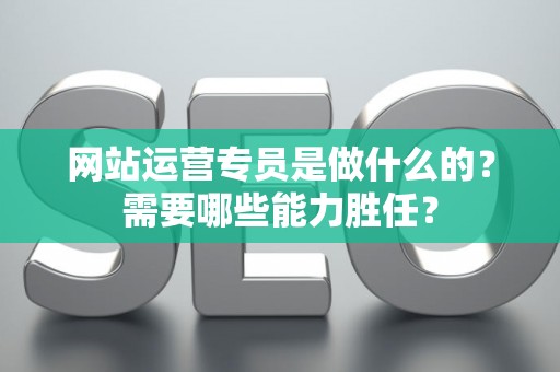 网站运营专员是做什么的？需要哪些能力胜任？