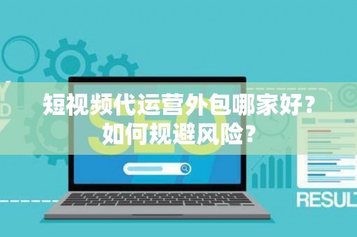 短视频代运营外包哪家好？如何规避风险？