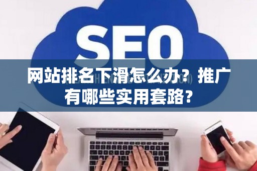 网站排名下滑怎么办？推广有哪些实用套路？